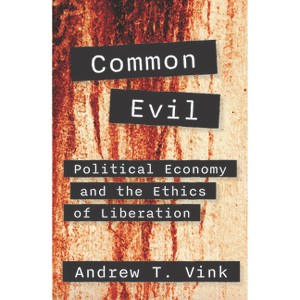 Common Evil: Political Economy and the Ethics of Liberation - by  Andy Vink (Paperback) - 1 of 1