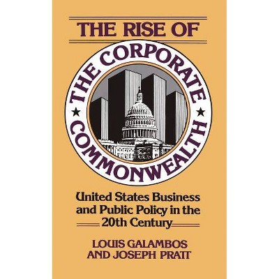 The Rise of the Corporate Commonwealth - by  Louis P Galambos (Paperback)