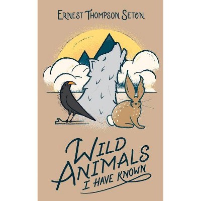 Wild Animals I Have Known - by  Ernest Thompson Seton (Hardcover)