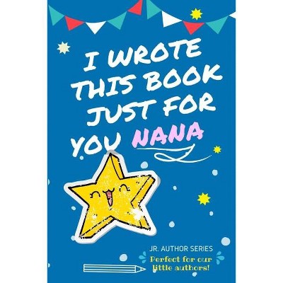 I Wrote This Book Just For You Nana! - (Junior Authors) by  The Life Graduate Publishing Group (Paperback)