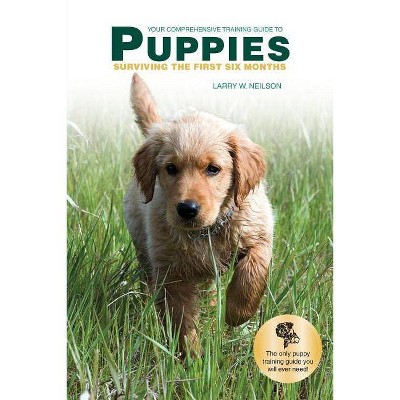 Your Comprehensive Training Guide to PUPPIES - by  Larry W Neilson (Paperback)