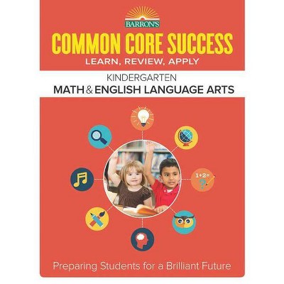 Common Core Success Kindergarten Math & English Language Arts - (Barron's Common Core Success) by  Barron's Educational Series (Paperback)