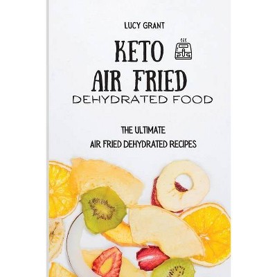 Keto Air Fried Dehydrated Food - by  Lucy Grant (Paperback)