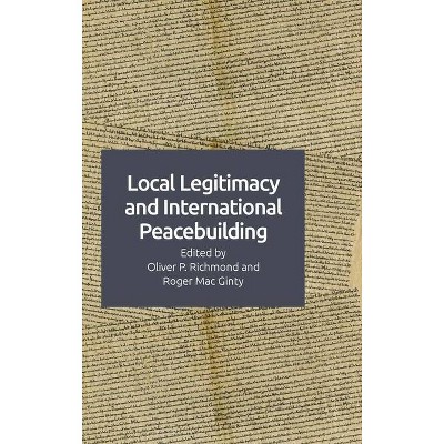 Local Legitimacy and International Peacebuilding - by  Oliver P Richmond & Roger Mac Ginty (Hardcover)