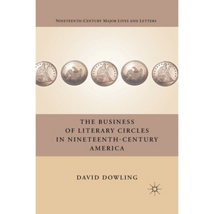 The Business of Literary Circles in Nineteenth-Century America - (Nineteenth-Century Major Lives and Letters) by  D Dowling (Paperback) - 1 of 1