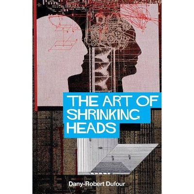  The Art of Shrinking Heads - by  Dany-Robert Dufour (Paperback) 