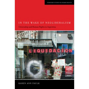 In the Wake of Neoliberalism - (Stanford Studies in Human Rights) by  Karen Ann Faulk (Hardcover) - 1 of 1