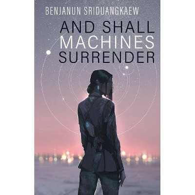 And Shall Machines Surrender - by  Benjanun Sriduangkaew (Paperback)