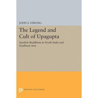 The Legend and Cult of Upagupta - (Princeton Legacy Library) by  John S Strong (Paperback)