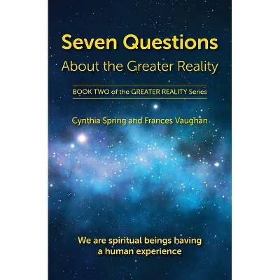 Seven Questions About The Greater Reality - by  Cynthia Spring & Frances Vaughan (Paperback)