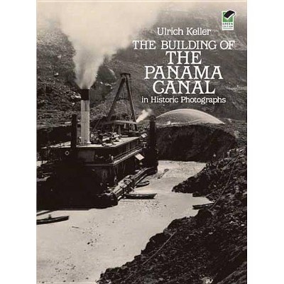 The Building of the Panama Canal in Historic Photographs - by  Ulrich Keller (Paperback)