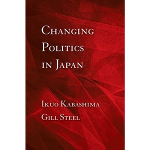 Changing Politics in Japan - by  Ikuo Kabashima & Gill Steel (Paperback) - 1 of 1