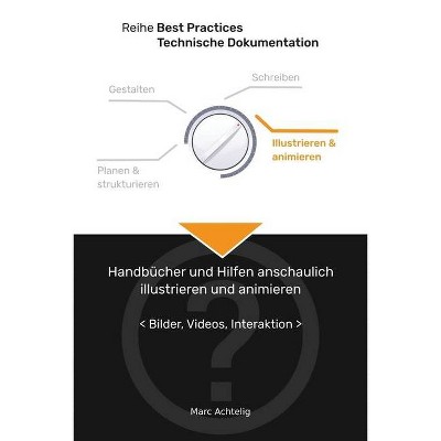 Best Practices Technische Dokumentation - Handbücher und Hilfen anschaulich illustrieren und animieren - by  Marc Achtelig (Paperback)