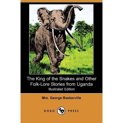 The King of the Snakes and Other Folk-Lore Stories from Uganda (Illustrated Edition) (Dodo Press) - by  Mrs George Baskerville (Paperback)