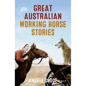 Great Australian Working Horse Stories - by  Angela Goode (Paperback) - 1 of 1