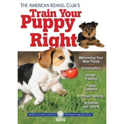 The American Kennel Club's Train Your Puppy Right - (Paperback)