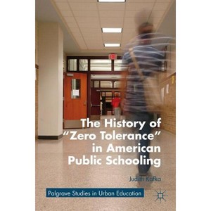 The History of Zero Tolerance in American Public Schooling - (Palgrave Studies in Urban Education) by  J Kafka (Paperback) - 1 of 1