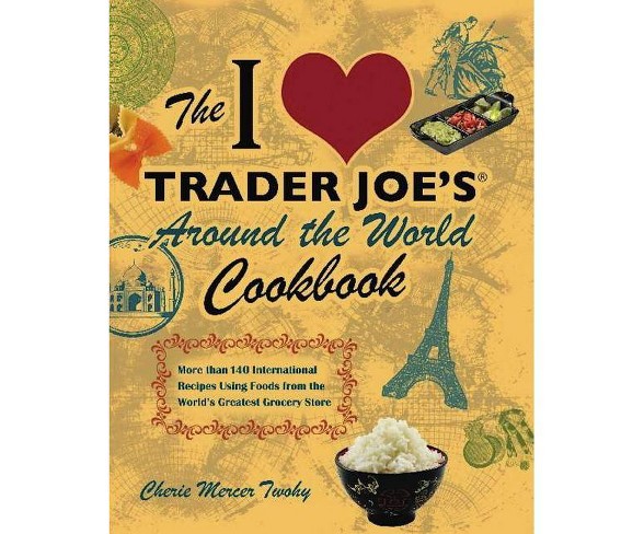 The I Love Trader Joe's Around the World Cookbook - by  Cherie Mercer Twohy (Paperback)