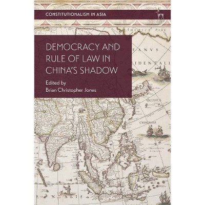 Democracy and Rule of Law in China's Shadow - (Constitutionalism in Asia) by  Brian Christopher Jones (Hardcover)