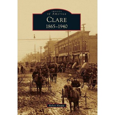 Clare, 1865-1940 - (Images of America (Arcadia Publishing)) by  Robert Knapp (Paperback)