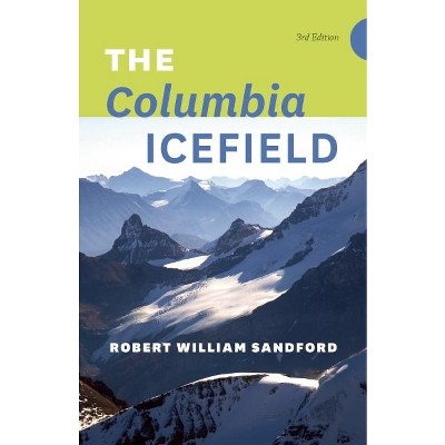 The Columbia Icefield - 3rd Edition by  Robert William Sandford (Paperback)