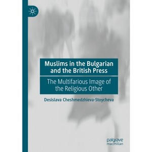 Muslims in the Bulgarian and the British Press - by  Desislava Cheshmedzhieva-Stoycheva (Hardcover) - 1 of 1