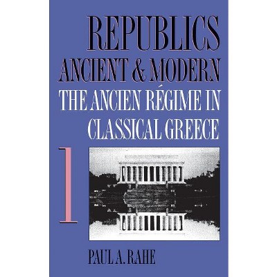 Republics Ancient and Modern, Volume I - by  Paul a Rahe (Paperback)