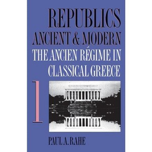 Republics Ancient and Modern, Volume I - by  Paul a Rahe (Paperback) - 1 of 1