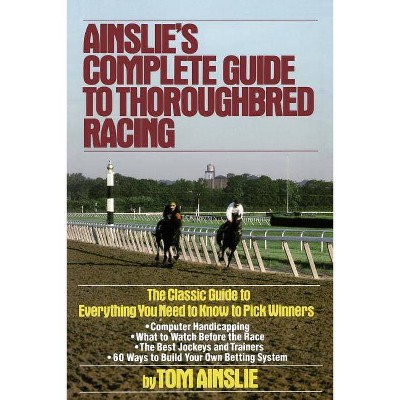 Ainslie's Complete Guide to Thoroughbred Racing - 3rd Edition by  Tom Ainslie (Paperback)