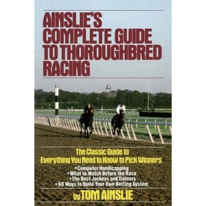 Ainslie's Complete Guide to Thoroughbred Racing - 3rd Edition by  Tom Ainslie (Paperback) - 1 of 1