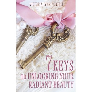 7 Keys to Unlocking Your Radiant Beauty - by  Victoria Lynn Pontell (Paperback) - 1 of 1