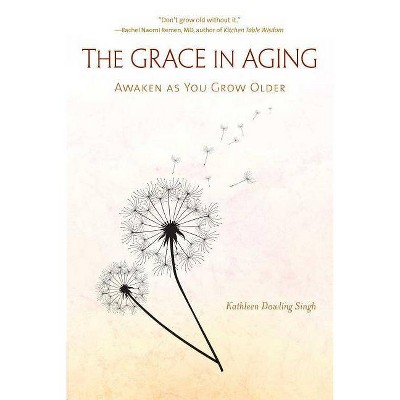 The Grace in Aging - by  Kathleen Dowling Singh (Paperback)