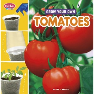 Grow Your Own Tomatoes - (Pebble Maker Grow) by Lisa J Amstutz - 1 of 1