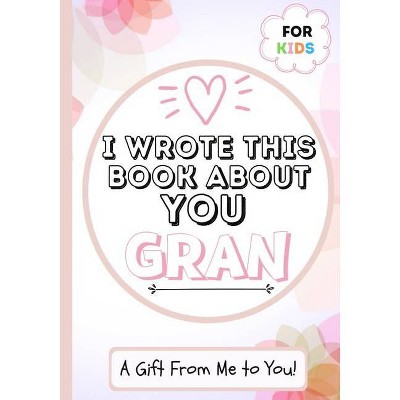 I Wrote This Book About You Gran - by  The Life Graduate Publishing Group (Paperback)