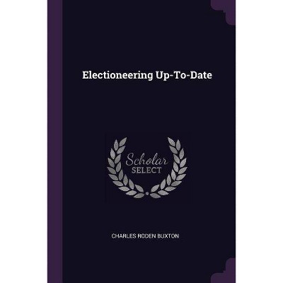 Electioneering Up-To-Date - by  Charles Roden Buxton (Paperback)