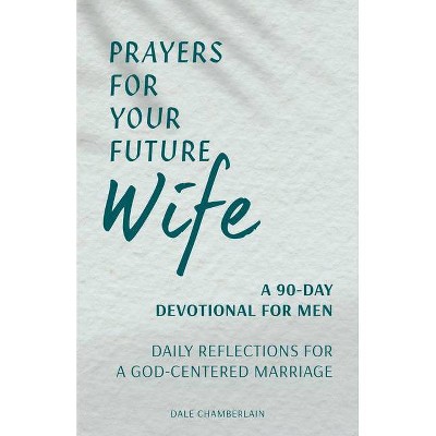 Prayers for Your Future Wife: A 90-Day Devotional for Men - (Companion to Your Future Husband: A 90-Day Devotional) by  Dale Chamberlain (Paperback)