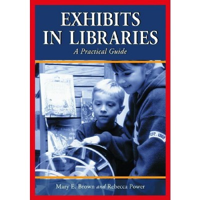 Exhibits in Libraries - by  Mary E Brown & Rebecca Power (Paperback)