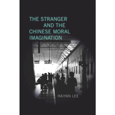The Stranger and the Chinese Moral Imagination - by  Haiyan Lee (Hardcover)