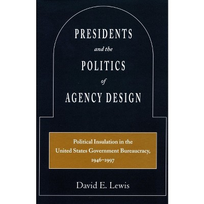 Presidents and the Politics of Agency Design - by  David E Lewis (Paperback)