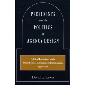 Presidents and the Politics of Agency Design - by  David E Lewis (Paperback) - 1 of 1