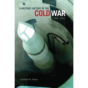 A Military History of the Cold War, 1944-1962, 34 - (Campaigns and Commanders) by  Jonathan M House (Hardcover) - 1 of 1