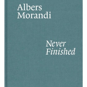 Albers and Morandi: Never Finished - by  Josef Albers & Giorgio Morandi & Laura Mattioli (Hardcover) - 1 of 1