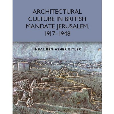 Architectural Culture in British-Mandate Jerusalem, 1917-1948 - by  Inbal Ben-Asher Gitler (Hardcover)