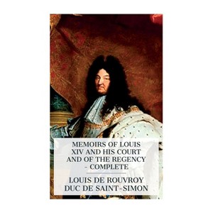 Memoirs of Louis XIV and His Court and of the Regency - Complete - by  Louis De Rouvroy Duc De Saint-Simon (Paperback) - 1 of 1