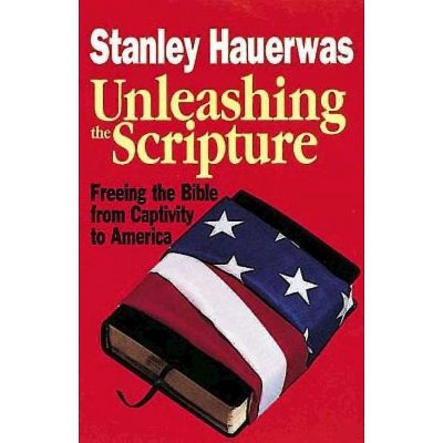 Unleashing the Scripture - by  Stanley Hauerwas (Paperback)