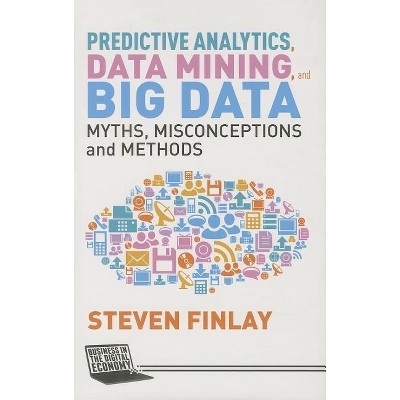 Predictive Analytics, Data Mining and Big Data - (Business in the Digital Economy) by  S Finlay (Hardcover)