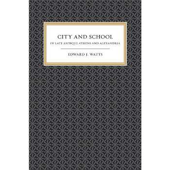 City and School in Late Antique Athens and Alexandria - (Transformation of the Classical Heritage) by  Edward J Watts (Paperback)