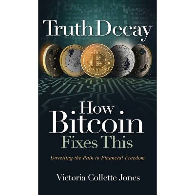 Truth Decay How Bitcoin Fixes This - by  Victoria Collette Jones (Hardcover)