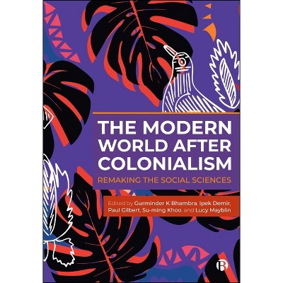 The Modern World After Colonialism - by Gurminder K Bhambra & Ipek Demir & Paul Robert Gilbert & Su-Ming Khoo & Lucy Mayblin