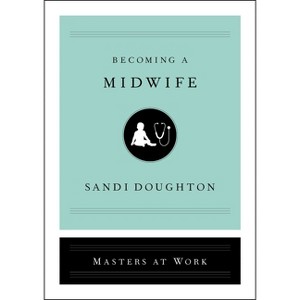 Becoming a Midwife - (Masters at Work) by  Sandi Doughton (Hardcover) - 1 of 1